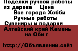  Поделки ручной работы из дерева  › Цена ­ 3-15000 - Все города Хобби. Ручные работы » Сувениры и подарки   . Алтайский край,Камень-на-Оби г.
